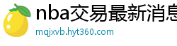 nba交易最新消息汇总